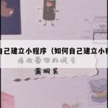 如何自己建立小程序（如何自己建立小程序赚钱）