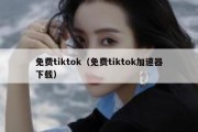 免费tiktok（免费tiktok加速器下载）