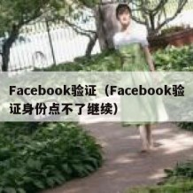 Facebook验证（Facebook验证身份点不了继续）