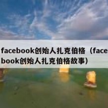 facebook创始人扎克伯格（facebook创始人扎克伯格故事）