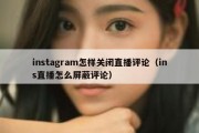 instagram怎样关闭直播评论（ins直播怎么屏蔽评论）