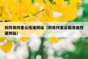 如何用阿里云搭建网站（利用阿里云服务器搭建网站）