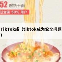 TikTok成（tiktok成为安全问题）