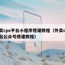 外卖cps平台小程序搭建教程（外卖cps平台公众号搭建教程）