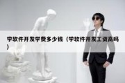 学软件开发学费多少钱（学软件开发工资高吗）