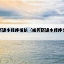 如何搭建小程序微信（如何搭建小程序微信账号）