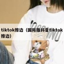 tiktok擦边（国际版抖音tiktok擦边）