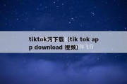 tiktok污下载（tik tok app download 视频）