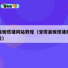 宝塔面板搭建网站教程（宝塔面板搭建网站教程图片）