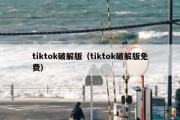 tiktok破解版（tiktok破解版免费）