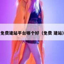 免费建站平台哪个好（免费 建站）
