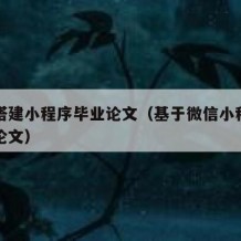 如何搭建小程序毕业论文（基于微信小程序的毕业论文）
