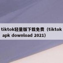 tiktok轻量版下载免费（tiktok apk download 2021）