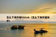 怎么下海外版tiktok（怎么下海外版快手）