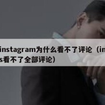 instagram为什么看不了评论（ins看不了全部评论）