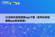 91豆奶抖音短视频app下载（豆奶抖音短视频app安卓安装）