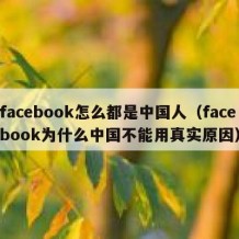 facebook怎么都是中国人（facebook为什么中国不能用真实原因）