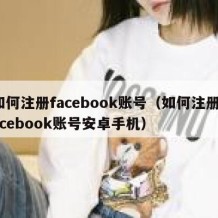 如何注册facebook账号（如何注册facebook账号安卓手机）