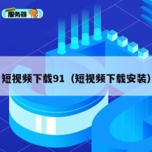 短视频下载91（短视频下载安装）