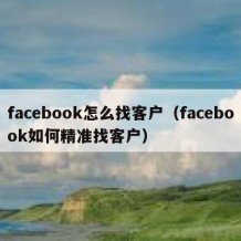 facebook怎么找客户（facebook如何精准找客户）