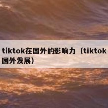 tiktok在国外的影响力（tiktok国外发展）