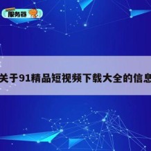 关于91精品短视频下载大全的信息