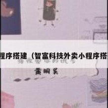 小程序搭建（智富科技外卖小程序搭建）
