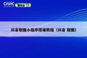 抖音取图小程序搭建教程（抖音 取图）