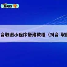 抖音取图小程序搭建教程（抖音 取图）