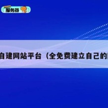 免费自建网站平台（全免费建立自己的网站）