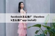 facebook怎么推广（facebook怎么推广app install）