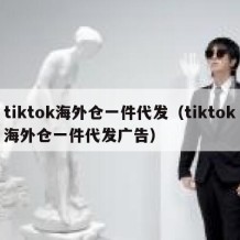 tiktok海外仓一件代发（tiktok海外仓一件代发广告）