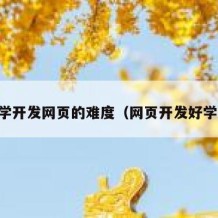 自学开发网页的难度（网页开发好学吗）