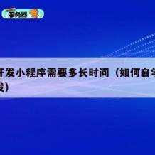 自学开发小程序需要多长时间（如何自学小程序开发）