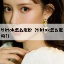 tiktok怎么涨粉（tiktok怎么涨粉?）