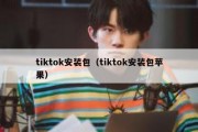 tiktok安装包（tiktok安装包苹果）