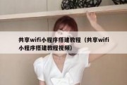 共享wifi小程序搭建教程（共享wifi小程序搭建教程视频）