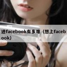 进facebook有多难（想上facebook）