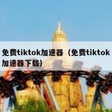 免费tiktok加速器（免费tiktok加速器下载）