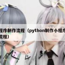 小程序制作流程（python制作小程序制作流程）