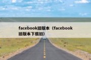 facebook旧版本（facebook旧版本下载旧）