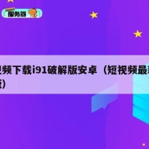 短视频下载i91破解版安卓（短视频最新破解版）