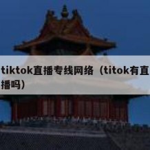 tiktok直播专线网络（titok有直播吗）