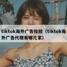 tiktok海外广告投放（tiktok海外广告代理有哪几家）