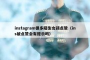 instagram很多陌生女孩点赞（ins被点赞会有提示吗）