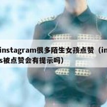 instagram很多陌生女孩点赞（ins被点赞会有提示吗）