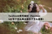 facebook账号被封（facebook封号了怎么再注册不了怎么回事）