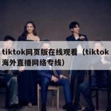 tiktok网页版在线观看（tiktok海外直播网络专线）