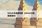 tiktok马来西亚版（tiktok马来西亚版本）