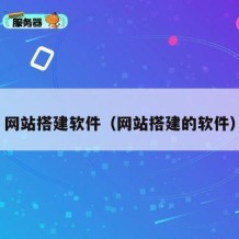 网站搭建软件（网站搭建的软件）